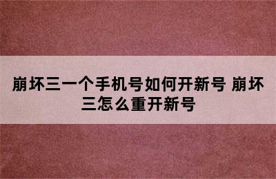 崩坏三一个手机号如何开新号 崩坏三怎么重开新号